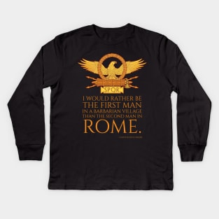 I would rather be the first man in a barbarian village than the second man in Rome. - Gaius Julius Caesar Kids Long Sleeve T-Shirt